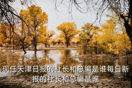 現任天津日報的社長和總編是誰每日新報的社長和總編是誰
