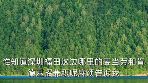 深圳市福田區(qū)華融大廈麥當(dāng)勞，誰(shuí)知道深圳福田這邊哪里的麥當(dāng)勞和肯德基招兼職呢麻煩告訴我