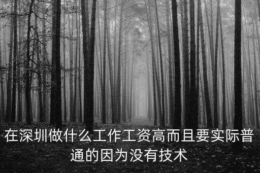 在深圳做什么工作工資高而且要實際普通的因為沒有技術