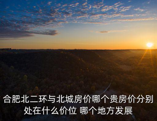 合肥北二環與北城房價哪個貴房價分別處在什么價位 哪個地方發展