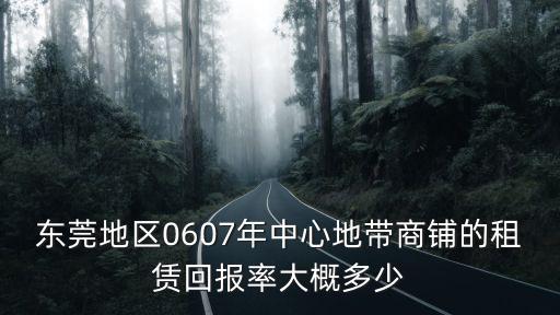 東莞地區(qū)0607年中心地帶商鋪的租賃回報(bào)率大概多少