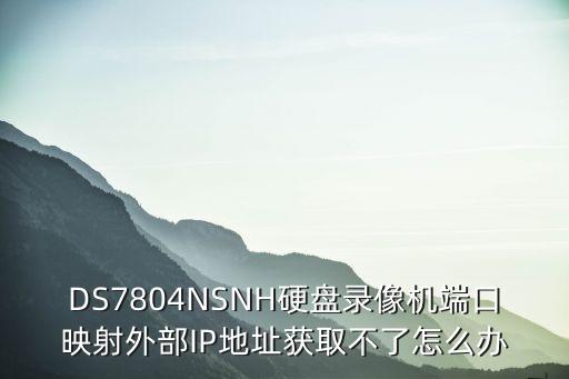 DS7804NSNH硬盤錄像機端口映射外部IP地址獲取不了怎么辦