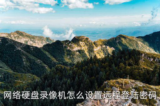 監控遠程密碼怎么設置方法，計算機遠控的密碼在哪里設置