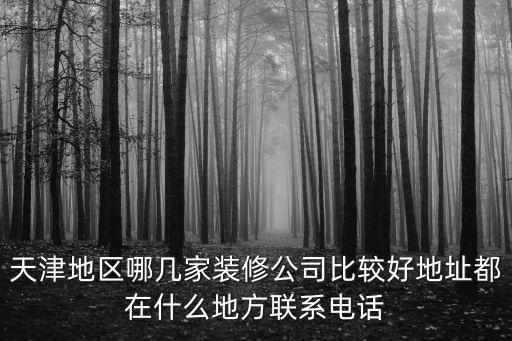 天津地區(qū)哪幾家裝修公司比較好地址都在什么地方聯(lián)系電話