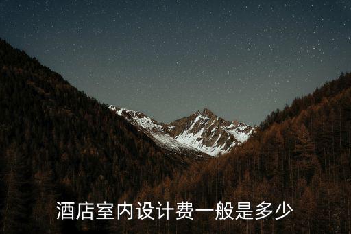 酒店室內(nèi)設(shè)計(jì)費(fèi)一般是多少