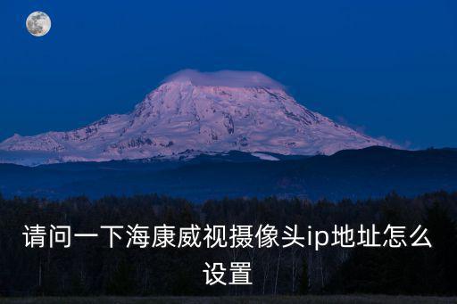 ?？低昳pv4怎么設置，想問?？低晹z像頭ip地址怎么設置