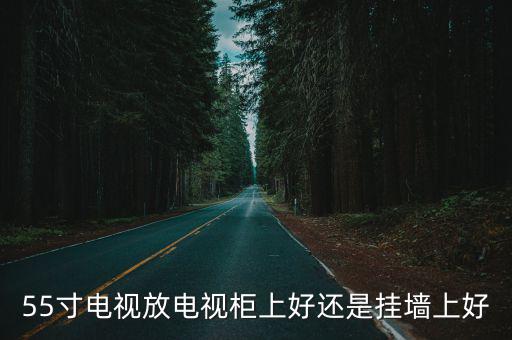 55寸電視放電視柜上好還是掛墻上好
