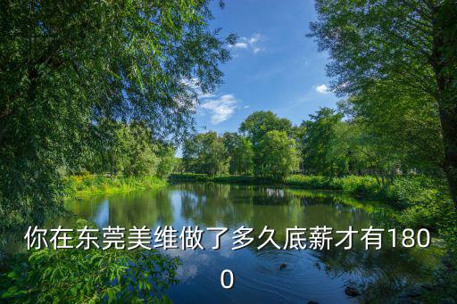 你在東莞美維做了多久底薪才有1800