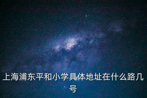上海浦東平和小學具體地址在什么路幾號
