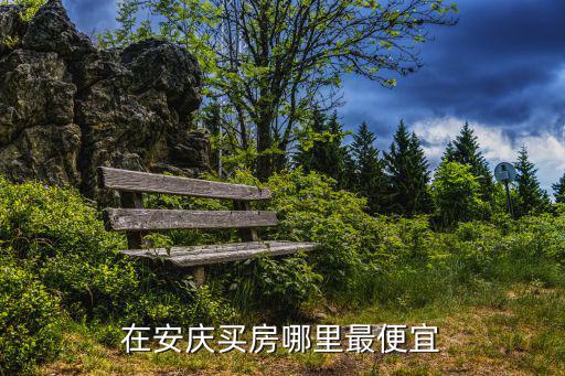在安慶買房哪里最便宜