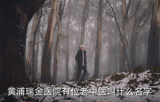 黃浦瑞金醫(yī)院有位老中醫(yī)叫什么名字
