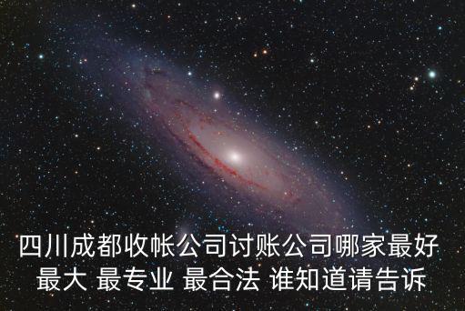 四川成都收帳公司討賬公司哪家最好 最大 最專業 最合法 誰知道請告訴