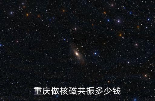重慶市中醫院做磁共振要多少錢，重慶做核磁共振多少錢