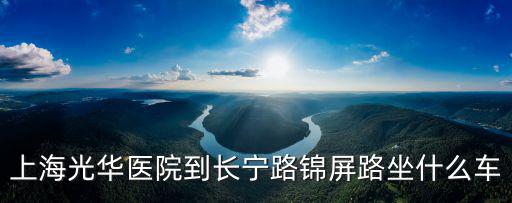 上海市錦屏路，上海光華醫(yī)院到長(zhǎng)寧路錦屏路坐什么車(chē)
