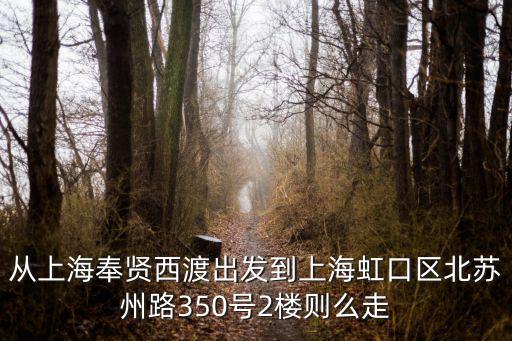 從上海奉賢西渡出發(fā)到上海虹口區(qū)北蘇州路350號2樓則么走