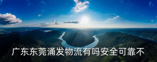 廣東東莞涌發(fā)物流有嗎安全可靠不