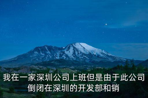 我在一家深圳公司上班但是由于此公司倒閉在深圳的開發部和銷