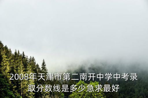 2008年天津市第二南開中學中考錄取分數線是多少急求最好