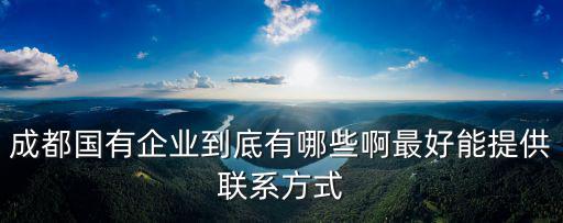 成都市屬?lài)?guó)企 哪些好，成都市企業(yè)名錄成都市企業(yè)黃頁(yè)哪兒最好