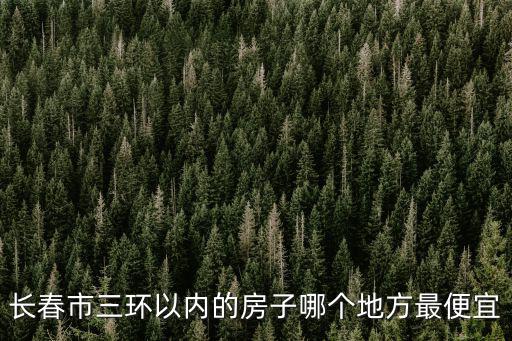 長春市三環(huán)以內(nèi)的房子哪個(gè)地方最便宜