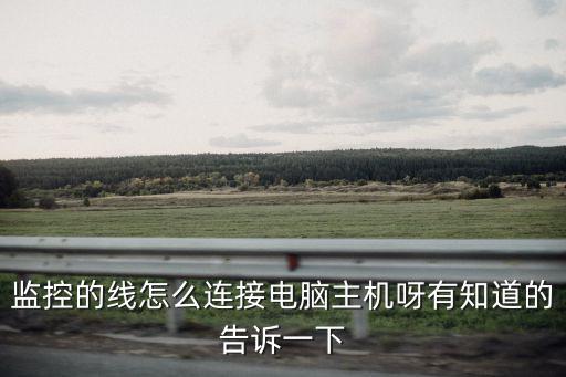 監(jiān)控的線怎么連接電腦主機(jī)呀有知道的告訴一下
