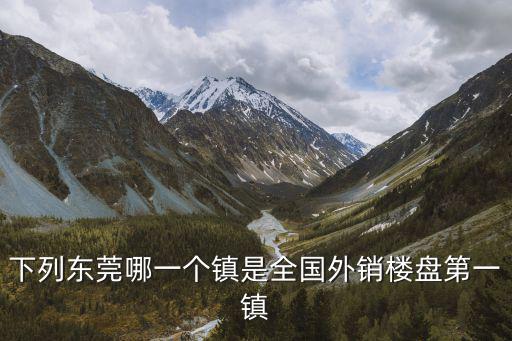 下列東莞哪一個鎮是全國外銷樓盤第一鎮