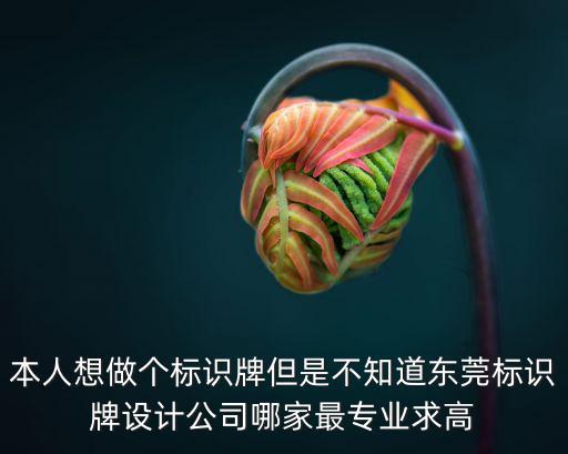 本人想做個標識牌但是不知道東莞標識牌設計公司哪家最專業求高