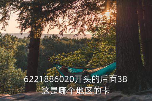 6221886020開頭的后面38這是哪個地區的卡