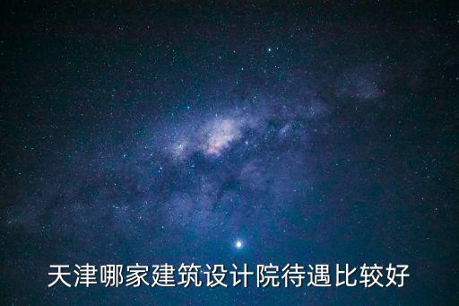 天津市建筑設(shè)計(jì)研究院待遇，天津新型建材建筑設(shè)計(jì)研究院的待遇怎么樣具體待遇比私企好嗎