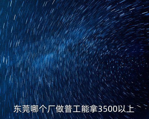東莞哪個廠做普工能拿3500以上
