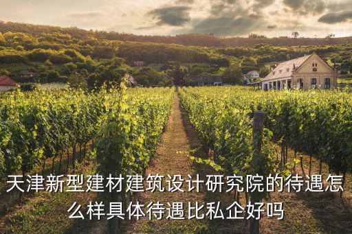 天津新型建材建筑設計研究院的待遇怎么樣具體待遇比私企好嗎