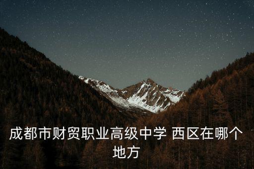 成都市財貿職業高級中學 西區在哪個地方