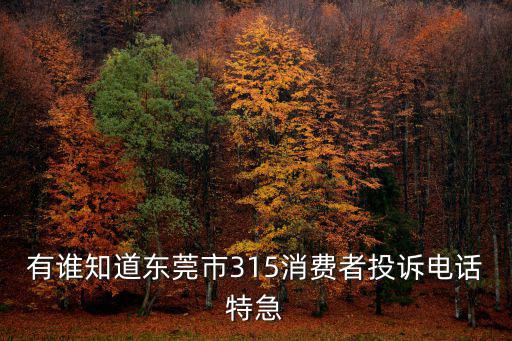 有誰知道東莞市315消費者投訴電話特急