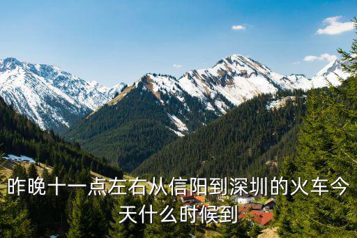 昨晚十一點左右從信陽到深圳的火車今天什么時候到