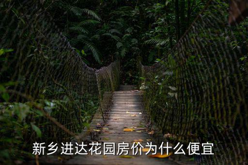 新鄉(xiāng)進達花園房價為什么便宜