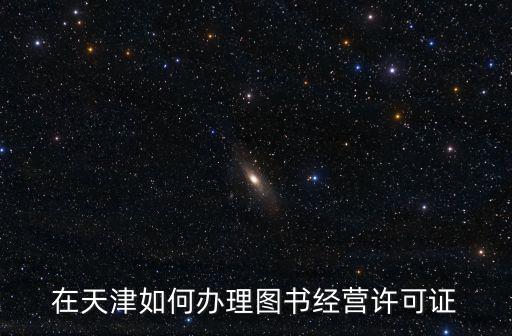 在天津如何辦理圖書經營許可證