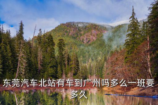 東莞汽車北站有車到廣州嗎多么一班要多久
