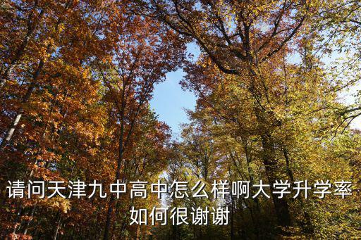請問天津九中高中怎么樣啊大學升學率如何很謝謝