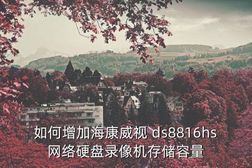 如何增加海康威視 ds8816hs網(wǎng)絡(luò)硬盤錄像機存儲容量