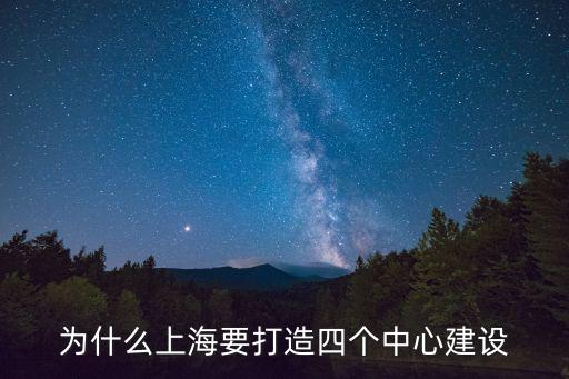 上海市建設科技創新中心的緣由，為什么上海要打造四個中心建設