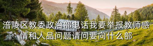 重慶市涪陵區教科所電話，涪陵區教委政治部電話我要舉報教師感情和人品問題請問要向什么部