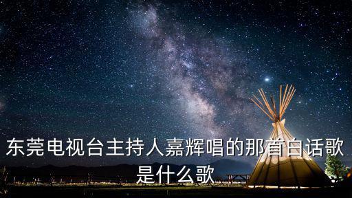 東莞電視臺主持人嘉輝唱的那首白話歌是什么歌