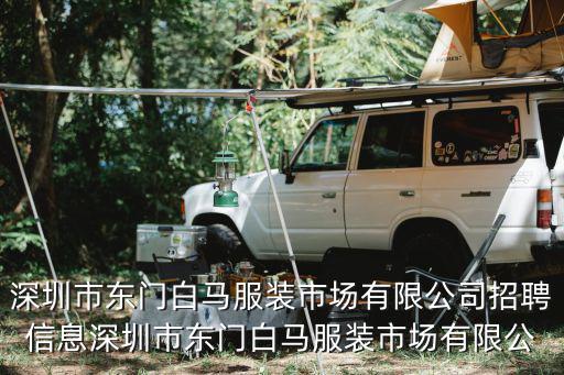 深圳市東門白馬服裝市場有限公司招聘信息深圳市東門白馬服裝市場有限公