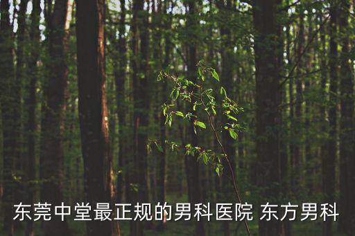 東莞男科醫(yī)院口岸成，東莞中堂最正規(guī)的男科醫(yī)院 東方男科