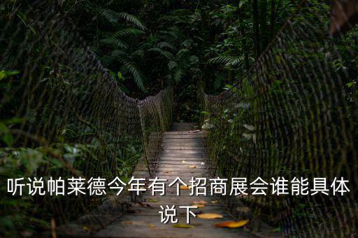 聽說帕萊德今年有個招商展會誰能具體說下