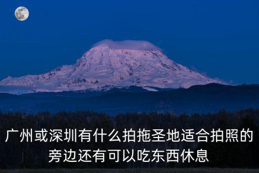 廣州或深圳有什么拍拖圣地適合拍照的旁邊還有可以吃東西休息