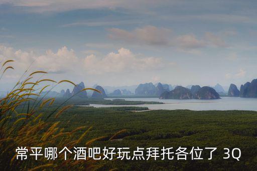 東莞常平ck酒吧好玩么，常平哪個酒吧好玩點
