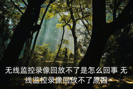 無線監(jiān)控錄像回放不了是怎么回事 無線監(jiān)控錄像回放不了原因