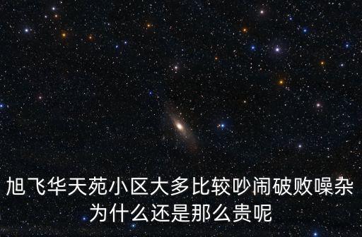 旭飛華天苑小區(qū)大多比較吵鬧破敗噪雜為什么還是那么貴呢