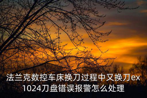 怎么清除1024報警，立式發納克加工中心1024報警什么意思 及解除方法